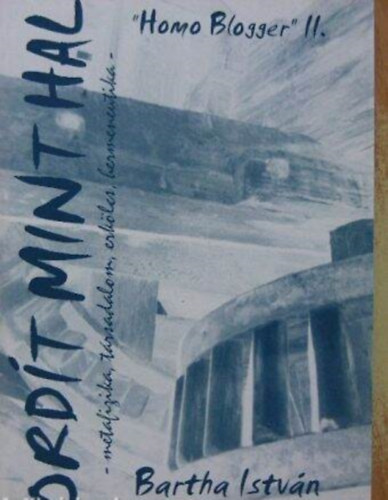 Bartha Istvn - Ordt mint hal - "Homo blogger" II - metafizika, trsadalom, erklcs, hermeneutika