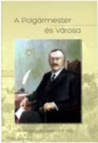 Dr. Csiszr Mikls - A Polgrmester s Vrosa - Dr. Komjthy Lszl 1911-1929