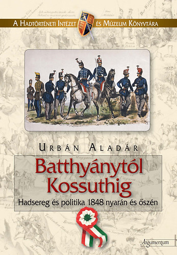 Urbn Aladr - Batthynytl Kossuthig - Hadsereg s politika 1848 nyarn s szn