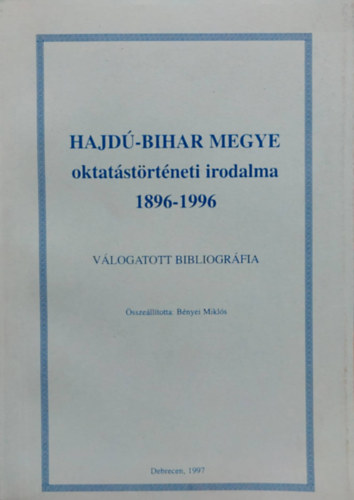 Bnyei Mikls - Hajd-Bihar megye oktatstrtneti irodalma 1896-1996 - Vlogatott bibliogrfia