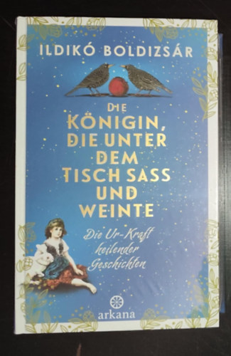 Ildik Boldizsr - Die Knigin, die unter dem Tisch sa und weinte - Die Ur-Kraft heilender Geschichten