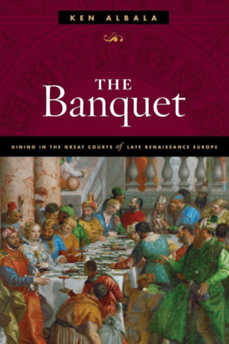 The Banquet: Dining in the Great Courts of Late Renaissance Europe (A bankett: tkezs a ks renesznsz Eurpa nagy udvaraiban)