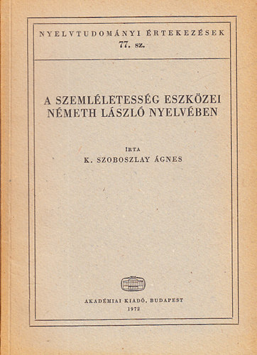 K. Szoboszlay gnes - A szemlletessg eszkzei Nmeth Lszl nyelvben (Nyelvtudomnyi rtekezsek 77.)
