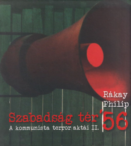 Rkay Philip - Szabadsg tr '56 - A kommunista terror akti II.
