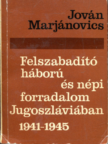 Jovn Marjanovics - Felszabadt hbor s npi forradalom Jugoszlviban 1941-1945