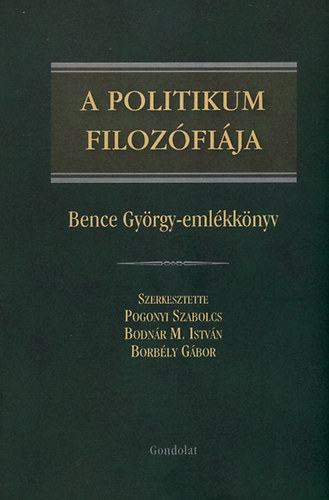 Pogonyi; Bodnr M.; Borbly  (szerk) - A politikum filozfija - Bence Gyrgy emlkknyv