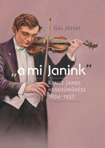 Gl Jzsef - "a mi Janink" - Koncz Jnos hegedmvsz 1894-1937