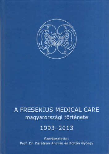 Prof. Dr. Zoltn Gyrgy Kartson Andrs - A Fresenius Medical Care magyarorszgi trtnete 1993-2013