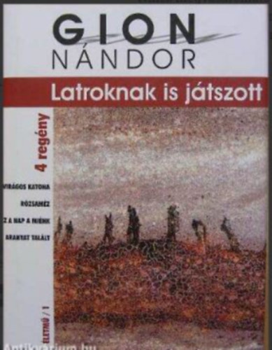 Latroknak is jtszott - 4 regny: Virgos katona / Rzsamz / Ez a nap a mink / Aranyat tallt (Gion Nndor letm/1)