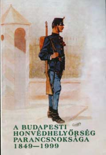 A budapesti Honv�d Hely�rs�g Parancsnoks�ga 1849-1999 - Budapest Garrison Headquarters