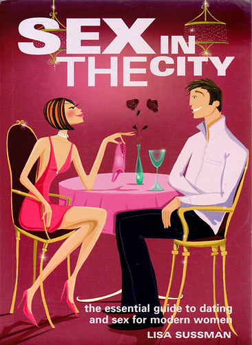 Lisa Sussman - Sex in the city-the essential guide to dating and sex for modern women