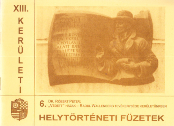 "Vdett" hzak - Raoul Wallenberg tevkenysge kerletnkben (XIII. kerleti helytrtneti fzetek 6.)