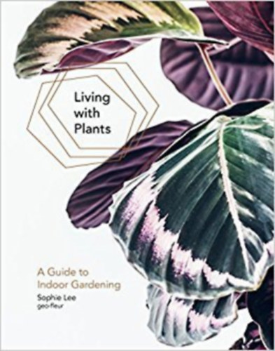 Sophie Lee - Living with Plants: A Guide to Indoor Gardening