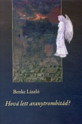 Benke L�szl� - Hov� lett aranytrombit�d? - V�logatott �s �j versek 1965-2013
