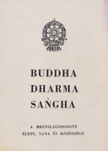 Buddha Dharma Sangha - A megvilgosodott lete tantsa s kzssge (I. kiads)