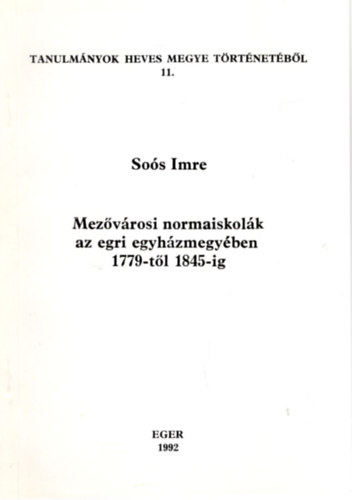 Mezvrosi normaiskolk az egri egyhzmegyben 1779-tl 1845-ig -Tanulmnyok Heves megye trtnetbl 11.