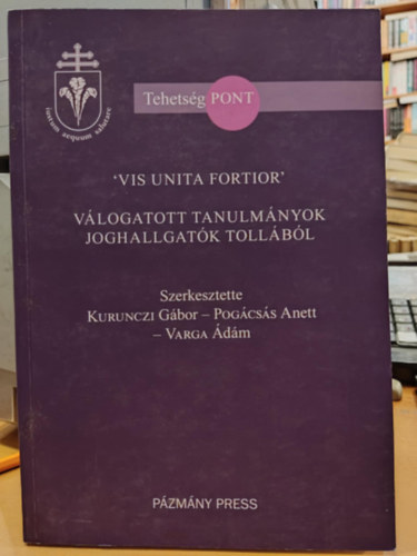 Pogcss Anett, Varga dm Kurunczi Gbor - 'Vis Unita Fortior' Vlogatott tanulmnyok joghallgatk tollbl (TehetsgPont)(Pzmny Press)