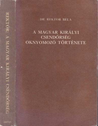 Rektor B�la dr. - A Magyar Kir�lyi Csend�rs�g oknyomoz� t�rt�nete