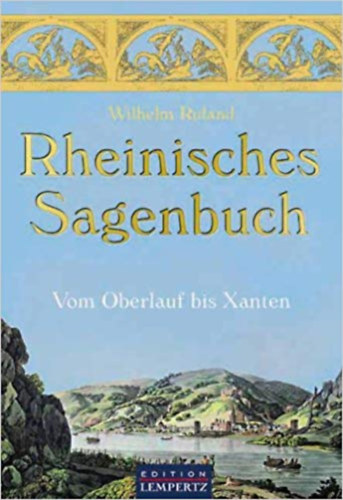Wilhelm Ruland - Rheinisches Sagenbuch - Vom Oberlauf bis Xanten