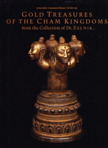Zsuzsanna Renner Jelen Jnos - The gold treasures of the Cham Kingdoms I-II.