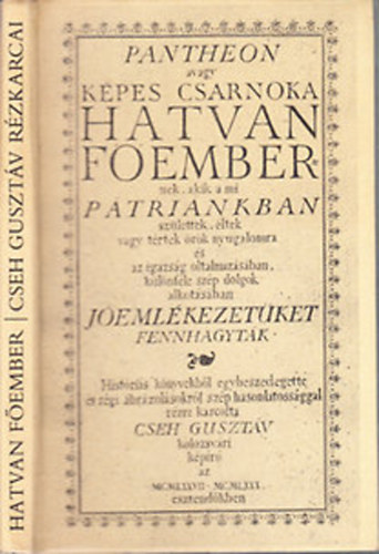 Cseh Gusztáv - Pantheon (avagy képes csarnoka hatvan főembernek, akik a mi pátriánkban születtek, éltek vagy tértek örök nyugalomra és az igazság oltalmazásában, különféle szép dolgok alkotásában jóemlékezetüket fennhagyták)- reprint