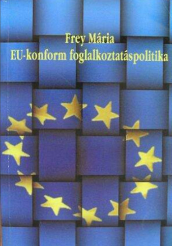 Frey Mria - EU-konform foglalkoztatspolitika  -  A hazai foglalkoztatspolitika talaktsa a kzssgi gyakorlatnak megfelelen/Tanulmnyktet