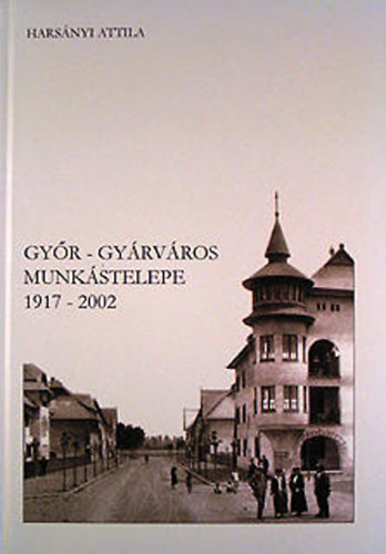 Harsnyi Attila - Gyr-Gyrvros munkstelepe 1917-2002