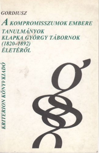 A kompromisszumok embere - tanulmnyok Klapka Gyrgy tbornok (1820-1892) letrl