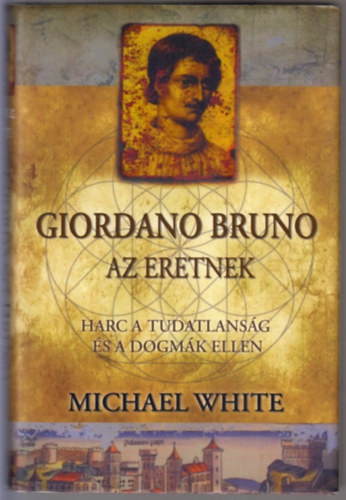 Giordano Bruno, az eretnek - Harc a tudatlans�g �s a dogm�k ellen