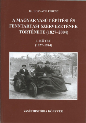 A magyar vast ptsi s fenntartsi szervezetnek trtnete (1827-2004) I. ktet (1827-1944)