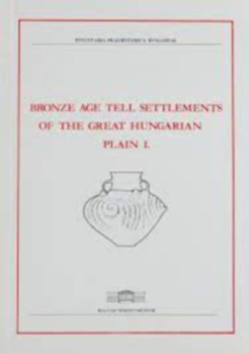 Tibor Kov�cs - BRONZE AGE TELL SETTLEMENTS OF THE GREAT HUNGARIAN PLAIN I.
