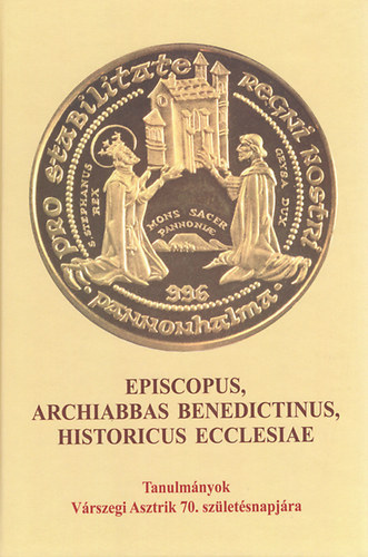 Episcopus, Archiabbas Benedictinus, Historicus Ecclesiae - Tanulm�nyok V�rszegi Asztrik 70. sz�let�snapj�ra