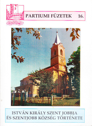Istv�n kir�ly Szent Jobbja �s Szentjobb k�zs�g t�rt�nete (Partiumi f�zetek 16.)