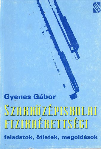 Gyenes Gbor - Szakkzpiskolai fizikarettsge (feladatok, tletek, megoldsok)