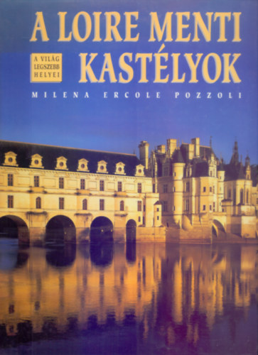 A Loire menti kastlyok (A vilg legszebb helyei - Kihajthat mellklettel)