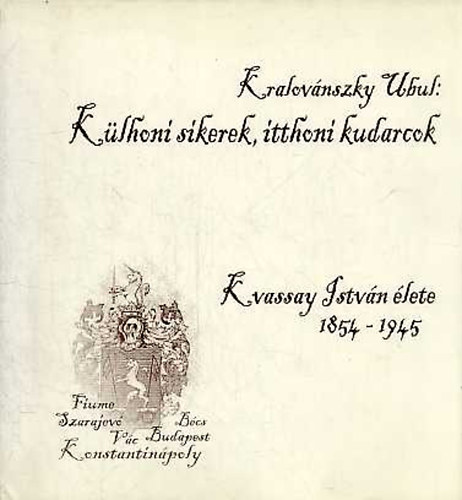Kralovnszky Ubul - Klhoni sikerek, itthoni kudarcok-Kvassay Istvn lete 1854-1945