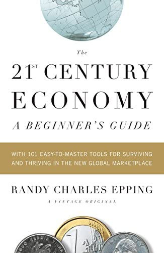 The 21st Century Economy: A Beginner's Guide: With 101 Easy-to-Master Tools for Surviving and Thriving in the New Global Marketplace