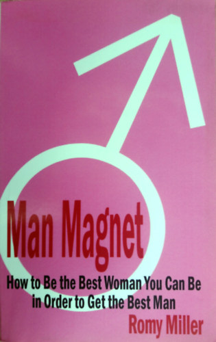 Romy Miller - Man Magnet: How to Be the Best Woman You Can Be in Order to Get the Best Man