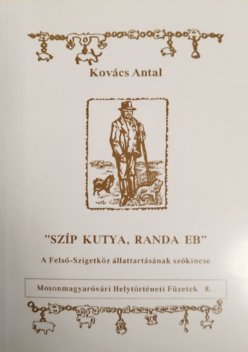 Mosonmagyar�v�ri helyt�rt�neti f�zetek 8. - Sz�p kutya, randa eb - A Fels�-Szigetk�z �llattart�s�nak sz�kincse
