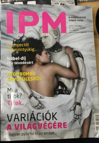 IPM - 2008 augusztus VII. vfolyam 8. szm - A jampectl a benzintykig - Nobel-dj egy tvedsrt - Atombomba anyslsrl - Mi a titok? Titok. - Varicik a vilgvgre. Hogyan pusztul ki az ember