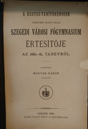A Kegyes-tan�t�rendiek vezet�se alatt �ll� Szegedi v�rosi F�gymnasium �rtes�t�je az 1880-81. tan�vr�l
