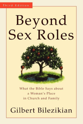 Gilbert Bilezikian - Beyond Sex Roles - What the Bible Says about a Woman's Place in Church and Family