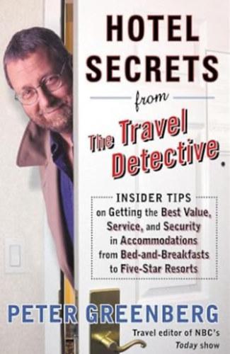 Hotel Secrets from the Travel Detective: Insider Tips on Getting the Best Value, Service, and Security in Accommodations from Bed-and-Breakfasts to Five-Star Resorts