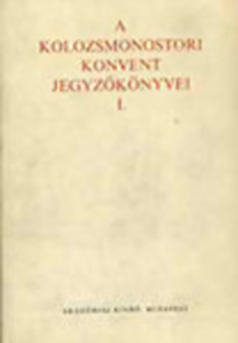 A Kolozsmonostori Konvent jegyzknyvei (1289-1484) I. ktet