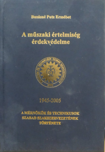 Buzsn Putz Erzsbet (szerk.) - A mszaki rtelmisg rdekvdelme 1945-2005 - A mrnkk s technikusok szabad szakszervezetnek trtnete