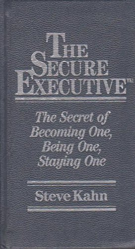Steve Kahn - The Secure Executive: The Secret of Becoming One, Being One, Staying One