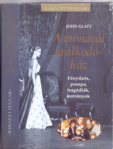 John Glatt - A monaci uralkodhz - Fnyzs, pompa, tragdik, botrnyok (Kirlyi Hzak - Fordtotta: Dobos Ldia)
