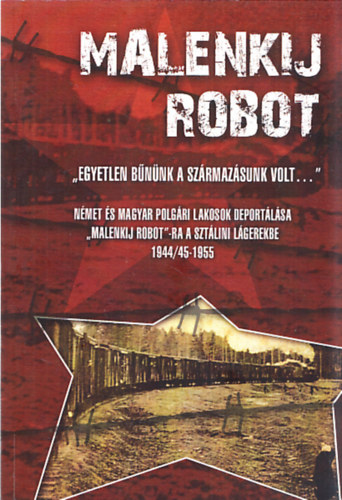 Dr. Havasi J�nos  (szerk.) Bogn�r Zal�n (szerk.) - Malenkij robot - ,,Egyetlen b�n�nk a sz�rmaz�sunk volt..." - N�met �s magyar polg�ri lakosok deport�l�sa ,,malankij robot"-ra a szt�lini l�gerekbe 1944/45-1955