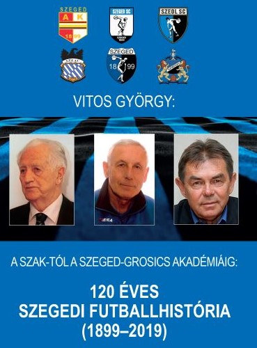 120 ves szegedi futballhistria (1899-2019) - A SZAK-tl a Szeged-Grosics-Akadmiig