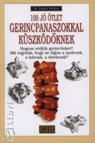 Dr. J�rgen Fischer - 100 j� �tlet gerincpanaszokkal k�szk�d�knek HOGYAN V�DJ�K GERINC�NKET?/MIT TEGY�NK, HOGY NE F�JJON A NYAKUNK, A H�TUNK, A DEREKUNK?